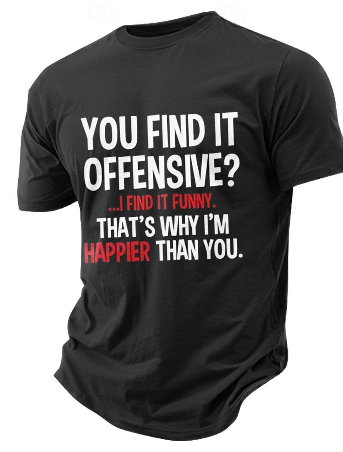 Mens Funny Graphic T-Shirt: 'You Find It Offensive? I Find It Funny. That's Why I'm Happier Than You.' Sarcastic Lifestyle Short Sleeve Tee